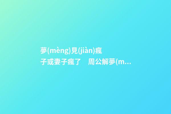 夢(mèng)見(jiàn)瘋子或妻子瘋了　周公解夢(mèng)之夢(mèng)到瘋子或妻子瘋了
